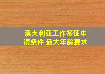 澳大利亚工作签证申请条件 最大年龄要求